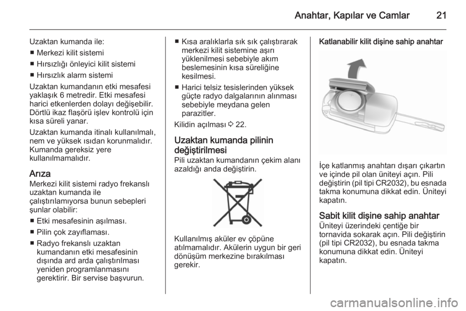 OPEL ANTARA 2014.5  Sürücü El Kitabı (in Turkish) Anahtar, Kapılar ve Camlar21
Uzaktan kumanda ile:■ Merkezi kilit sistemi
■ Hırsızlığı önleyici kilit sistemi
■ Hırsızlık alarm sistemi
Uzaktan kumandanın etki mesafesi
yaklaşık 6 me