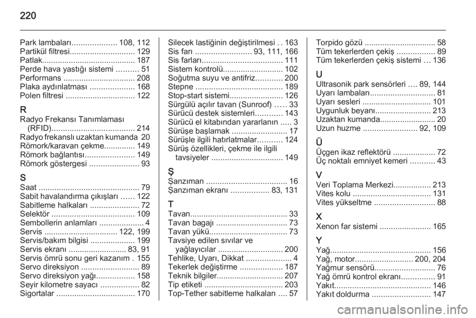 OPEL ANTARA 2014.5  Sürücü El Kitabı (in Turkish) 220
Park lambaları....................108, 112
Partikül filtresi ............................. 129
Patlak.......................................... 187
Perde hava yastığı sistemi  ..........51
Pe