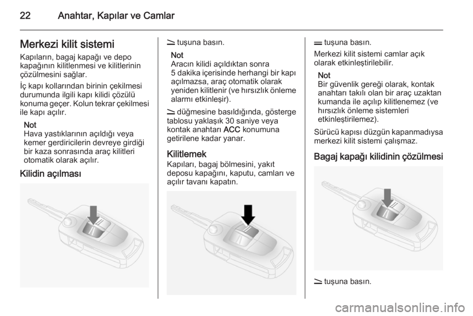 OPEL ANTARA 2014.5  Sürücü El Kitabı (in Turkish) 22Anahtar, Kapılar ve CamlarMerkezi kilit sistemiKapıların, bagaj kapağı ve depo
kapağının kilitlenmesi ve kilitlerinin
çözülmesini sağlar.
İç kapı kollarından birinin çekilmesi
durum