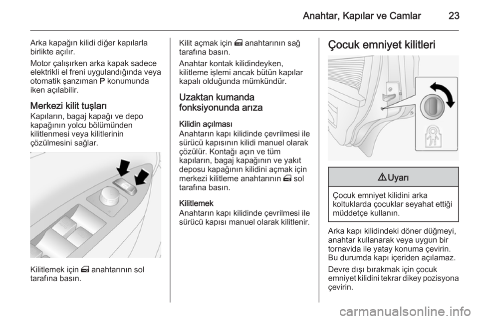 OPEL ANTARA 2014.5  Sürücü El Kitabı (in Turkish) Anahtar, Kapılar ve Camlar23
Arka kapağın kilidi diğer kapılarla
birlikte açılır.
Motor çalışırken arka kapak sadece
elektrikli el freni uygulandığında veya otomatik şanzıman  P konum