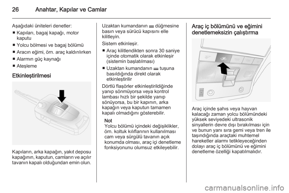 OPEL ANTARA 2014.5  Sürücü El Kitabı (in Turkish) 26Anahtar, Kapılar ve Camlar
Aşağıdaki üniteleri denetler:■ Kapıları, bagaj kapağı, motor kaputu
■ Yolcu bölmesi ve bagaj bölümü
■ Aracın eğimi,  örn. araç kaldırılırken
■ 