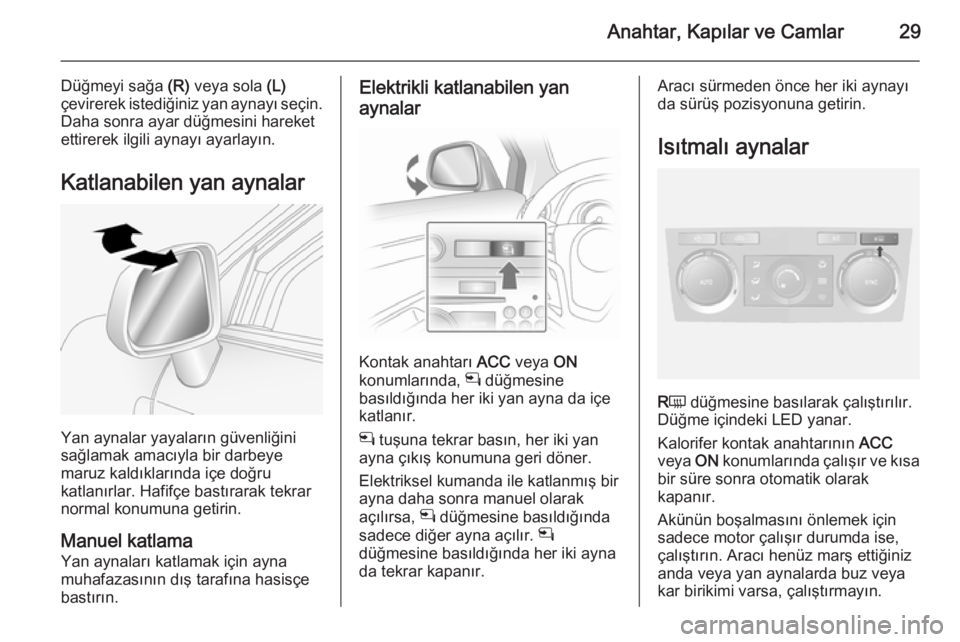 OPEL ANTARA 2014.5  Sürücü El Kitabı (in Turkish) Anahtar, Kapılar ve Camlar29
Düğmeyi sağa (R) veya sola  (L)
çevirerek istediğiniz yan aynayı seçin.
Daha sonra ayar düğmesini hareket
ettirerek ilgili aynayı ayarlayın.
Katlanabilen yan a