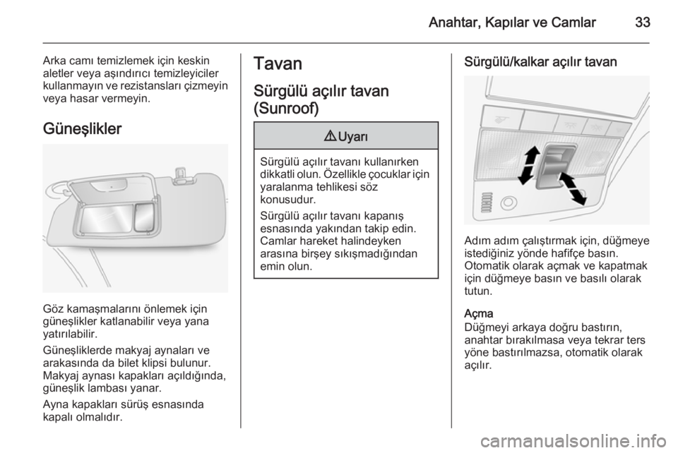 OPEL ANTARA 2014.5  Sürücü El Kitabı (in Turkish) Anahtar, Kapılar ve Camlar33
Arka camı temizlemek için keskin
aletler veya aşındırıcı temizleyiciler
kullanmayın ve rezistansları çizmeyin veya hasar vermeyin.
Güneşlikler
Göz kamaşmala