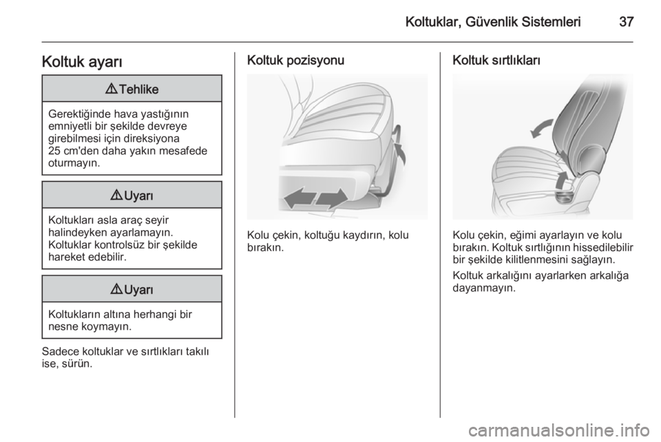 OPEL ANTARA 2014.5  Sürücü El Kitabı (in Turkish) Koltuklar, Güvenlik Sistemleri37Koltuk ayarı9Tehlike
Gerektiğinde hava yastığının
emniyetli bir şekilde devreye
girebilmesi için direksiyona
25 cm'den daha yakın mesafede
oturmayın.
9 U
