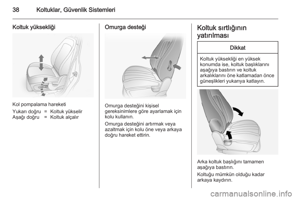 OPEL ANTARA 2014.5  Sürücü El Kitabı (in Turkish) 38Koltuklar, Güvenlik Sistemleri
Koltuk yüksekliği
Kol pompalama hareketi
Yukarı doğru=Koltuk yükselirAşağı doğru=Koltuk alçalırOmurga desteği
Omurga desteğini kişisel
gereksinimlere g�