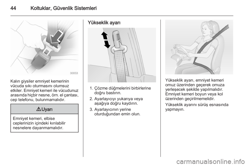 OPEL ANTARA 2014.5  Sürücü El Kitabı (in Turkish) 44Koltuklar, Güvenlik Sistemleri
Kalın giysiler emniyet kemerinin
vücuda sıkı oturmasını olumsuz
etkiler. Emniyet kemeri ile vücudunuz arasında hiçbir nesne, örn. el çantası,
cep telefonu