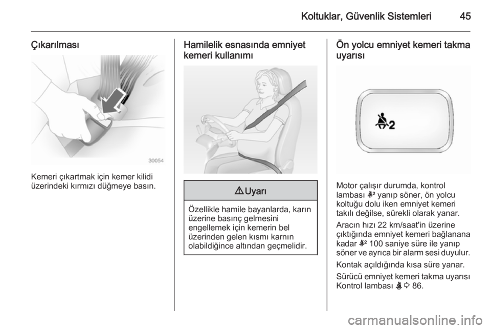 OPEL ANTARA 2014.5  Sürücü El Kitabı (in Turkish) Koltuklar, Güvenlik Sistemleri45
Çıkarılması
Kemeri çıkartmak için kemer kilidi
üzerindeki kırmızı düğmeye basın.
Hamilelik esnasında emniyet
kemeri kullanımı9 Uyarı
Özellikle hami