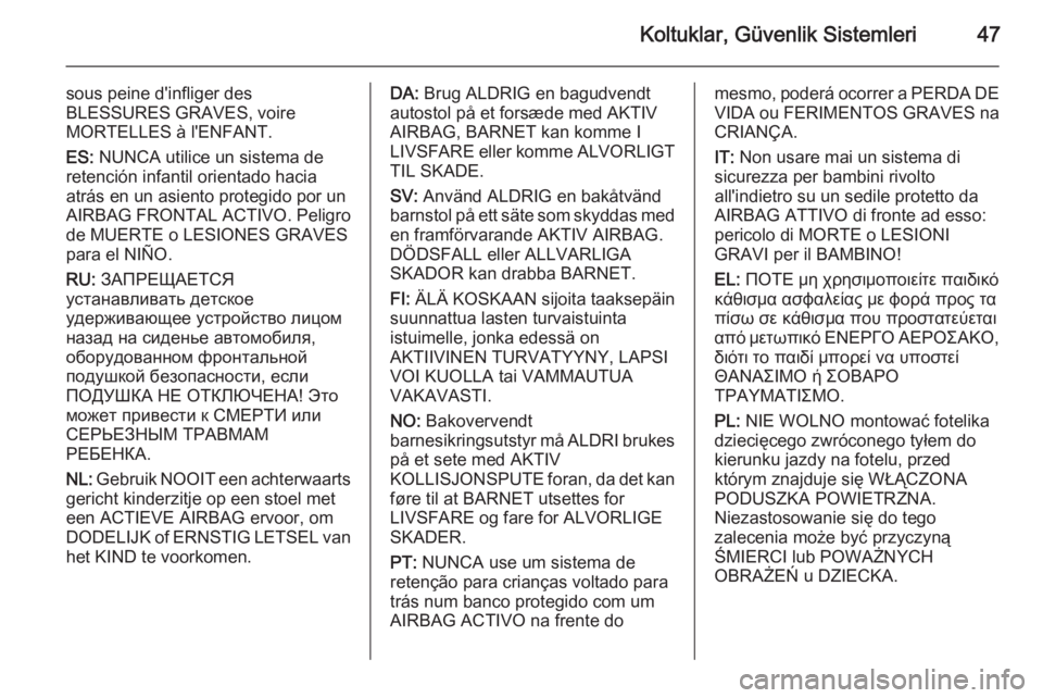 OPEL ANTARA 2014.5  Sürücü El Kitabı (in Turkish) Koltuklar, Güvenlik Sistemleri47
sous peine d'infliger des
BLESSURES GRAVES, voire
MORTELLES à l'ENFANT.
ES:  NUNCA utilice un sistema de
retención infantil orientado hacia
atrás en un asi