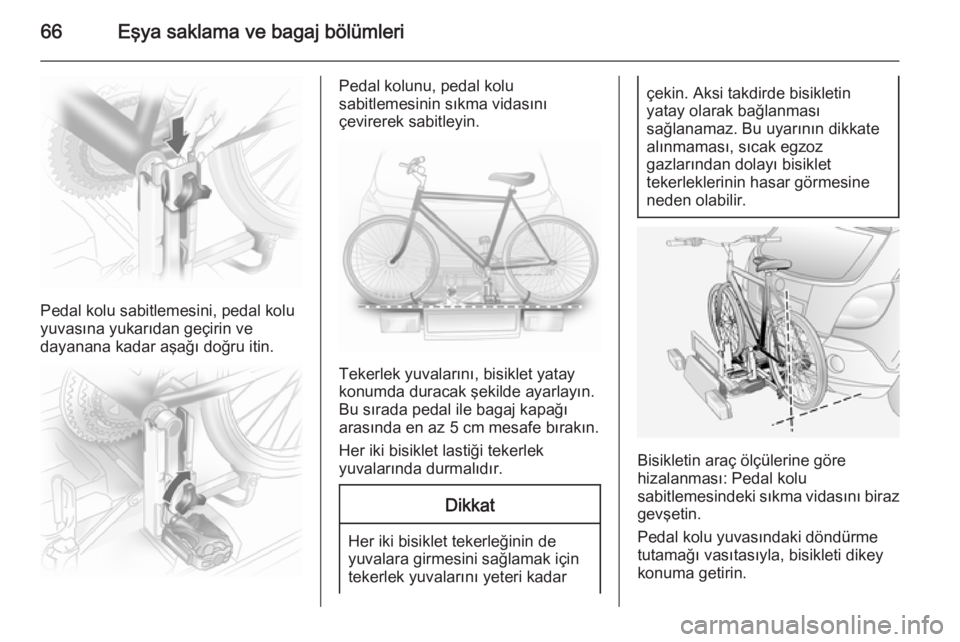 OPEL ANTARA 2014.5  Sürücü El Kitabı (in Turkish) 66Eşya saklama ve bagaj bölümleri
Pedal kolu sabitlemesini, pedal kolu
yuvasına yukarıdan geçirin ve
dayanana kadar aşağı doğru itin.
Pedal kolunu, pedal kolu
sabitlemesinin sıkma vidasın�