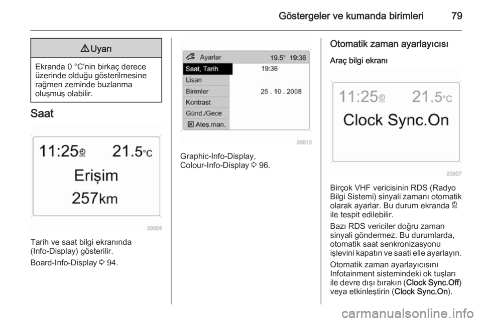 OPEL ANTARA 2014.5  Sürücü El Kitabı (in Turkish) Göstergeler ve kumanda birimleri799Uyarı
Ekranda 0 °C'nin birkaç derece
üzerinde olduğu gösterilmesine
rağmen zeminde buzlanma
oluşmuş olabilir.
Saat
Tarih ve saat bilgi ekranında
(Info
