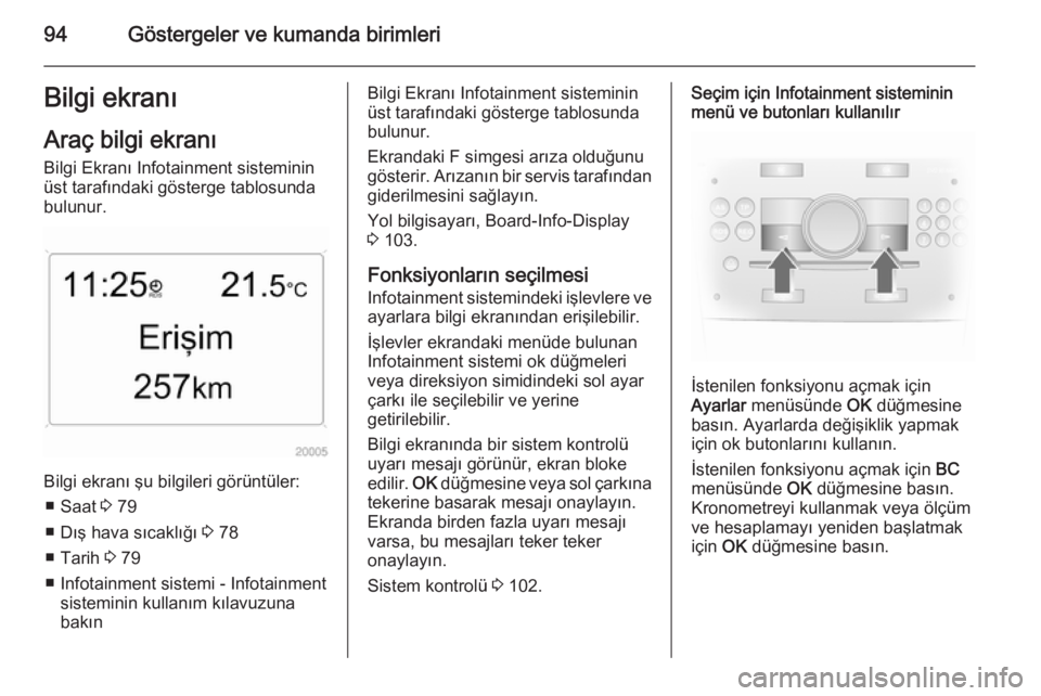 OPEL ANTARA 2014.5  Sürücü El Kitabı (in Turkish) 94Göstergeler ve kumanda birimleriBilgi ekranı
Araç bilgi ekranı
Bilgi Ekranı Infotainment sisteminin üst tarafındaki gösterge tablosunda
bulunur.
Bilgi ekranı şu bilgileri görüntüler:
�