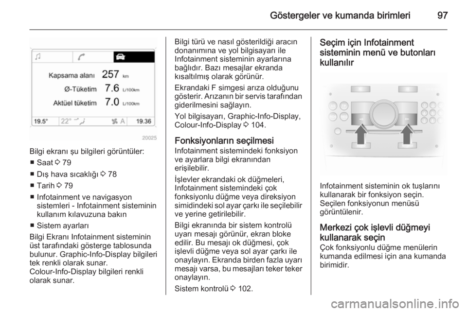 OPEL ANTARA 2014.5  Sürücü El Kitabı (in Turkish) Göstergeler ve kumanda birimleri97
Bilgi ekranı şu bilgileri görüntüler:■ Saat  3 79
■ Dış hava sıcaklığı  3 78
■ Tarih  3 79
■ Infotainment ve navigasyon sistemleri - Infotainment