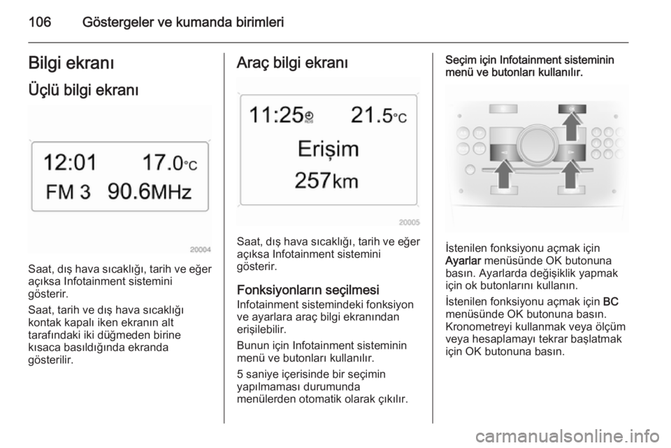 OPEL ASTRA H 2014 Sürücü El Kitabı (in Turkish) 106Göstergeler ve kumanda birimleriBilgi ekranı
Üçlü bilgi ekranı
Saat, dış hava sıcaklığı, tarih ve eğer
açıksa Infotainment sistemini
gösterir.
Saat, tarih ve dış hava sıcaklığ OPEL ASTRA H 2014 Sürücü El Kitabı (in Turkish) 106Göstergeler ve kumanda birimleriBilgi ekranı
Üçlü bilgi ekranı
Saat, dış hava sıcaklığı, tarih ve eğer
açıksa Infotainment sistemini
gösterir.
Saat, tarih ve dış hava sıcaklığ