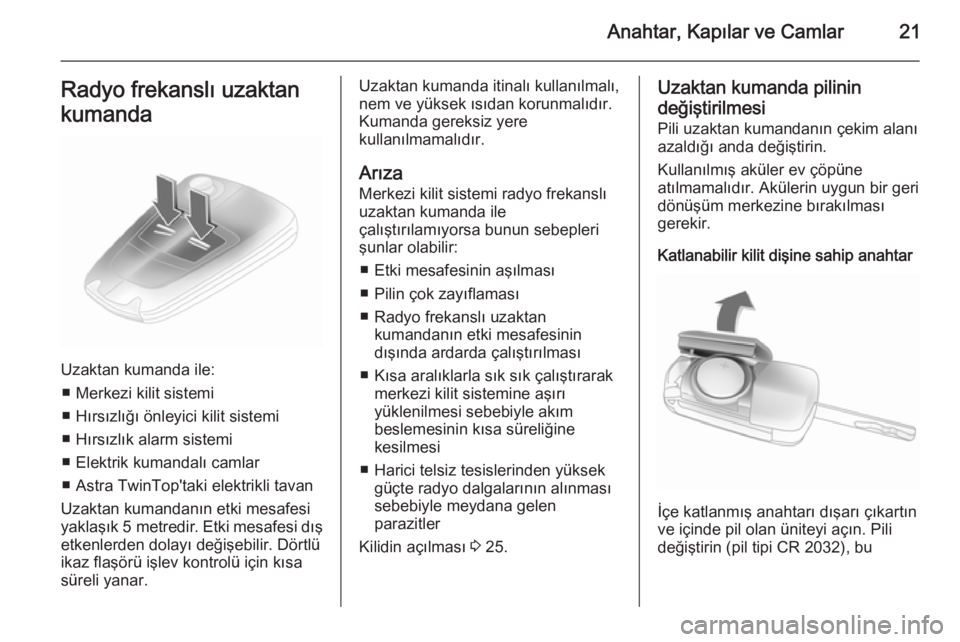 OPEL ASTRA H 2014  Sürücü El Kitabı (in Turkish) Anahtar, Kapılar ve Camlar21Radyo frekanslı uzaktan
kumanda
Uzaktan kumanda ile: ■ Merkezi kilit sistemi
■ Hırsızlığı önleyici kilit sistemi
■ Hırsızlık alarm sistemi
■ Elektrik kum