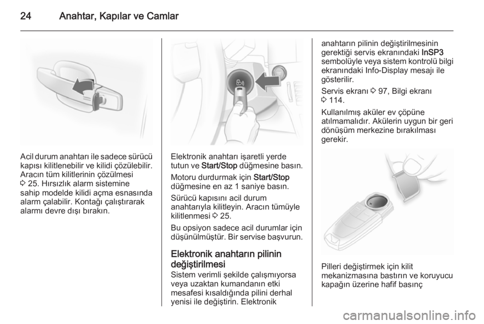 OPEL ASTRA H 2014  Sürücü El Kitabı (in Turkish) 24Anahtar, Kapılar ve Camlar
Acil durum anahtarı ile sadece sürücü
kapısı kilitlenebilir ve kilidi çözülebilir.
Aracın tüm kilitlerinin çözülmesi
3  25. Hırsızlık alarm sistemine
sah
