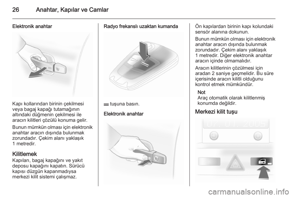 OPEL ASTRA H 2014  Sürücü El Kitabı (in Turkish) 26Anahtar, Kapılar ve Camlar
Elektronik anahtar
Kapı kollarından birinin çekilmesi
veya bagaj kapağı tutamağının
altındaki düğmenin çekilmesi ile
aracın kilitleri çözülü konuma gelir