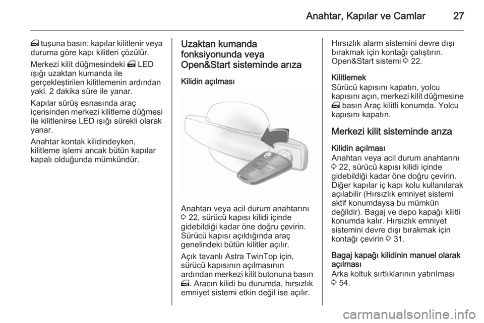 OPEL ASTRA H 2014  Sürücü El Kitabı (in Turkish) Anahtar, Kapılar ve Camlar27
m tuşuna basın: kapılar kilitlenir veya
duruma göre kapı kilitleri çözülür.
Merkezi kilit düğmesindeki  m LED
ışığı uzaktan kumanda ile
gerçekleştirilen