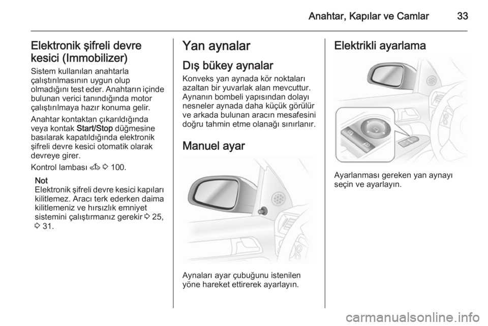 OPEL ASTRA H 2014 Sürücü El Kitabı (in Turkish) Anahtar, Kapılar ve Camlar33Elektronik şifreli devre
kesici (Immobilizer)
Sistem kullanılan anahtarla
çalıştırılmasının uygun olup
olmadığını test eder. Anahtarın içinde
bulunan verici OPEL ASTRA H 2014 Sürücü El Kitabı (in Turkish) Anahtar, Kapılar ve Camlar33Elektronik şifreli devre
kesici (Immobilizer)
Sistem kullanılan anahtarla
çalıştırılmasının uygun olup
olmadığını test eder. Anahtarın içinde
bulunan verici