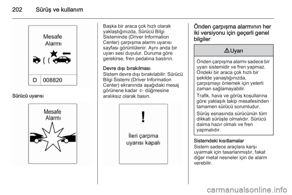 OPEL ASTRA J 2014  Sürücü El Kitabı (in Turkish) 202Sürüş ve kullanım
Sürücü uyarısı
Başka bir araca çok hızlı olarak
yaklaştığınızda, Sürücü Bilgi
Sisteminde (Driver Information
Center) çarpışma alarmı uyarısı
sayfası g OPEL ASTRA J 2014  Sürücü El Kitabı (in Turkish) 202Sürüş ve kullanım
Sürücü uyarısı
Başka bir araca çok hızlı olarak
yaklaştığınızda, Sürücü Bilgi
Sisteminde (Driver Information
Center) çarpışma alarmı uyarısı
sayfası g