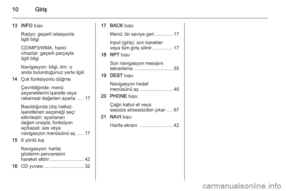 OPEL ASTRA J 2014.5  Bilgi ve Eğlence Sistemi Kılavuzu (in Turkish) 10Giriş
13 INFO tuşu
Radyo: geçerli istasyonla
ilgili bilgi
CD/MP3/WMA, harici
cihazlar: geçerli parçayla
ilgili bilgi
Navigasyon: bilgi, örn. o
anda bulunduğunuz yerle ilgili
14 Çok fonksiyon