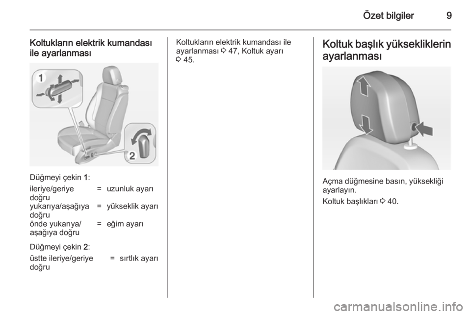 OPEL ASTRA J 2014.5  Sürücü El Kitabı (in Turkish) Özet bilgiler9
Koltukların elektrik kumandası
ile ayarlanması
Düğmeyi çekin  1:
ileriye/geriye
doğru=uzunluk ayarıyukarıya/aşağıya
doğru=yükseklik ayarıönde yukarıya/
aşağıya doğ