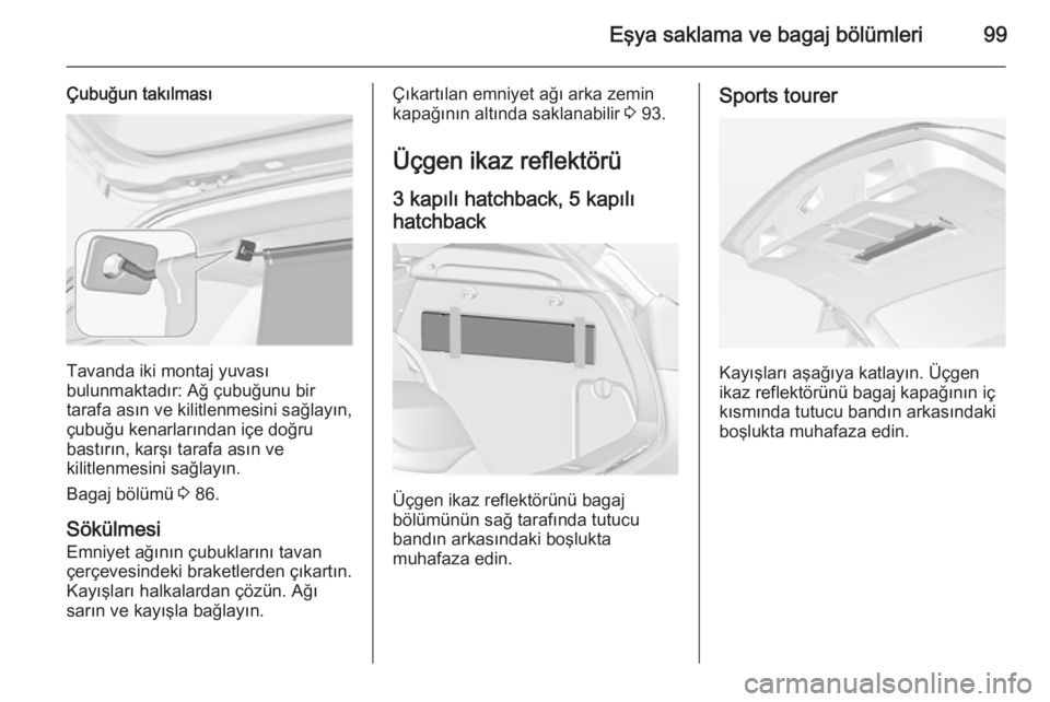 OPEL ASTRA J 2014.5  Sürücü El Kitabı (in Turkish) Eşya saklama ve bagaj bölümleri99
Çubuğun takılması
Tavanda iki montaj yuvası
bulunmaktadır: Ağ çubuğunu bir
tarafa asın ve kilitlenmesini sağlayın,
çubuğu kenarlarından içe doğru

