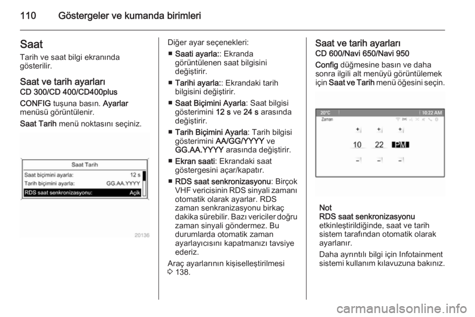 OPEL ASTRA J 2014.5  Sürücü El Kitabı (in Turkish) 110Göstergeler ve kumanda birimleriSaat
Tarih ve saat bilgi ekranında
gösterilir.
Saat ve tarih ayarları
CD 300/CD 400/CD400plus
CONFIG  tuşuna basın.  Ayarlar
menüsü görüntülenir.
Saat Tar
