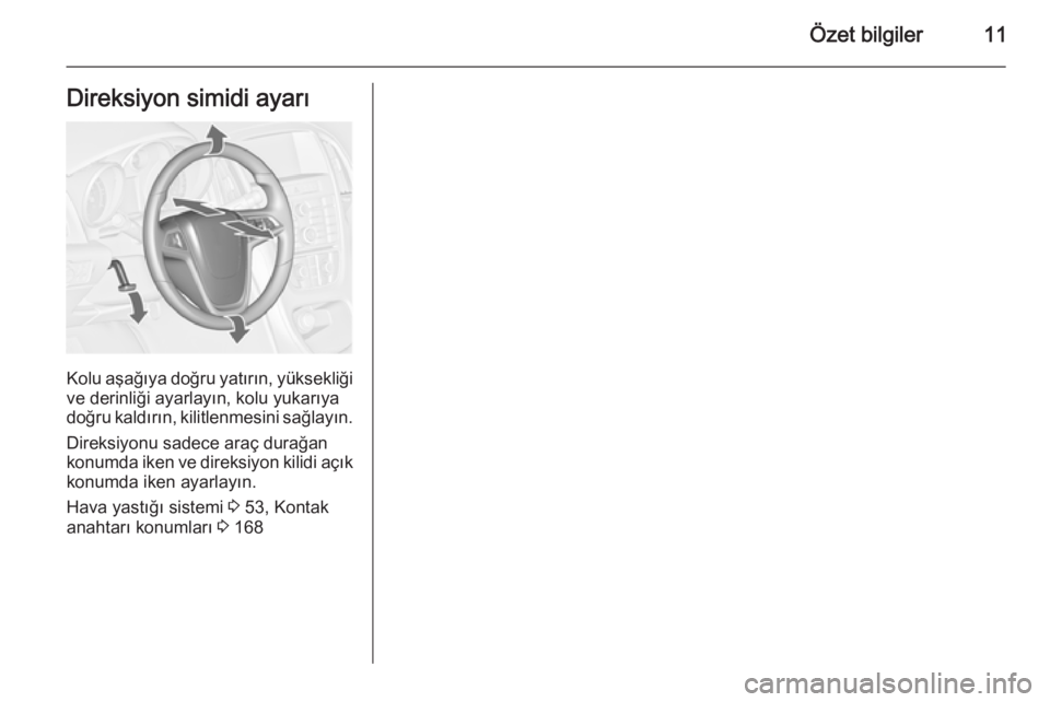 OPEL ASTRA J 2014.5  Sürücü El Kitabı (in Turkish) Özet bilgiler11Direksiyon simidi ayarı
Kolu aşağıya doğru yatırın, yüksekliğive derinliği ayarlayın, kolu yukarıya
doğru kaldırın, kilitlenmesini sağlayın.
Direksiyonu sadece araç d