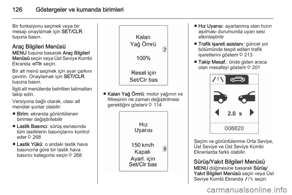 OPEL ASTRA J 2014.5  Sürücü El Kitabı (in Turkish) 126Göstergeler ve kumanda birimleri
Bir fonksiyonu seçmek veya bir
mesajı onaylamak için  SET/CLR
tuşuna basın.
Araç Bilgileri Menüsü MENU  tuşuna basarak  Araç Bilgileri
Menüsü  seçin v