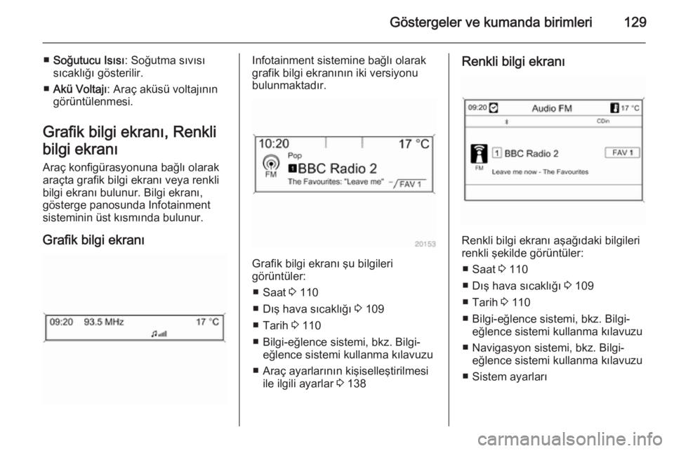 OPEL ASTRA J 2014.5  Sürücü El Kitabı (in Turkish) Göstergeler ve kumanda birimleri129
■Soğutucu Isısı : Soğutma sıvısı
sıcaklığı gösterilir.
■ Akü Voltajı : Araç aküsü voltajının
görüntülenmesi.
Grafik bilgi ekranı, Renkli