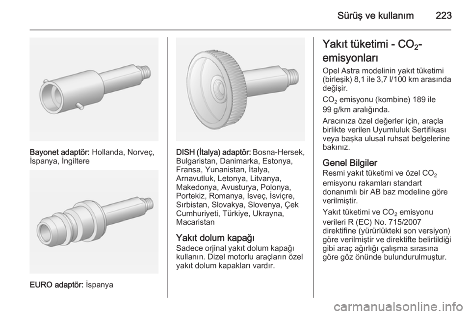 OPEL ASTRA J 2014.5 Sürücü El Kitabı (in Turkish) Sürüş ve kullanım223
Bayonet adaptör: Hollanda, Norveç,
İspanya, İngiltere
EURO adaptör: İspanya
DISH (İtalya) adaptör: Bosna-Hersek,
Bulgaristan, Danimarka, Estonya,
Fransa, Yunanistan, OPEL ASTRA J 2014.5 Sürücü El Kitabı (in Turkish) Sürüş ve kullanım223
Bayonet adaptör: Hollanda, Norveç,
İspanya, İngiltere
EURO adaptör: İspanya
DISH (İtalya) adaptör: Bosna-Hersek,
Bulgaristan, Danimarka, Estonya,
Fransa, Yunanistan,