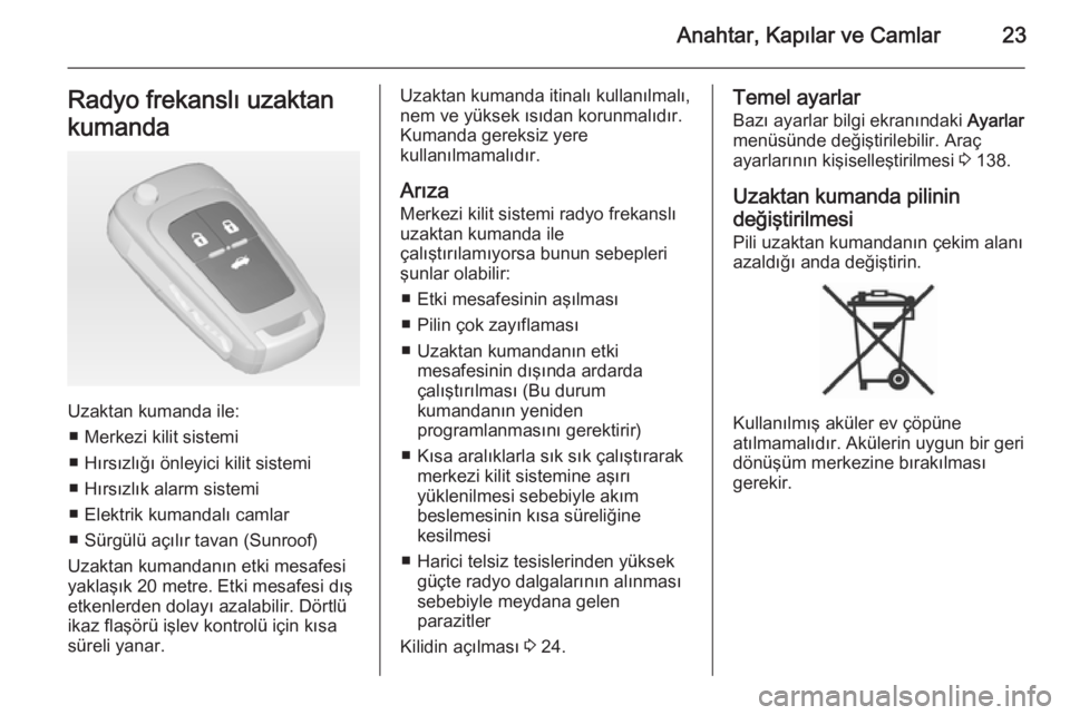 OPEL ASTRA J 2014.5  Sürücü El Kitabı (in Turkish) Anahtar, Kapılar ve Camlar23Radyo frekanslı uzaktan
kumanda
Uzaktan kumanda ile: ■ Merkezi kilit sistemi
■ Hırsızlığı önleyici kilit sistemi
■ Hırsızlık alarm sistemi
■ Elektrik kum