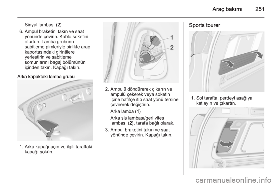 OPEL ASTRA J 2014.5  Sürücü El Kitabı (in Turkish) Araç bakımı251
Sinyal lambası (2)
6. Ampul braketini takın ve saat yönünde çevirin. Kablo soketini
oturtun. Lamba grubunu
sabitleme pimleriyle birlikte araç
kaportasındaki girintilere
yerle�