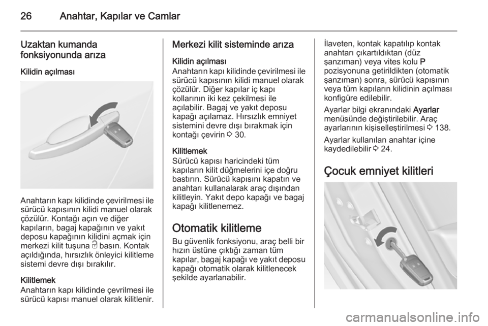 OPEL ASTRA J 2014.5  Sürücü El Kitabı (in Turkish) 26Anahtar, Kapılar ve Camlar
Uzaktan kumanda
fonksiyonunda arıza
Kilidin açılması
Anahtarın kapı kilidinde çevirilmesi ile sürücü kapısının kilidi manuel olarak
çözülür. Kontağı a�