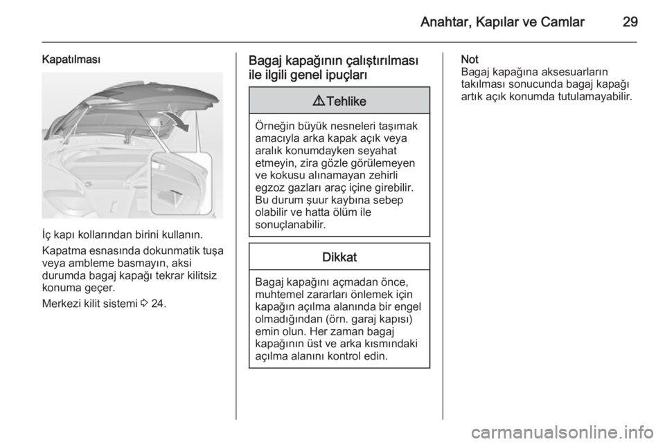 OPEL ASTRA J 2014.5  Sürücü El Kitabı (in Turkish) Anahtar, Kapılar ve Camlar29
Kapatılması
İç kapı kollarından birini kullanın.
Kapatma esnasında dokunmatik tuşa veya ambleme basmayın, aksi
durumda bagaj kapağı tekrar kilitsiz
konuma ge�