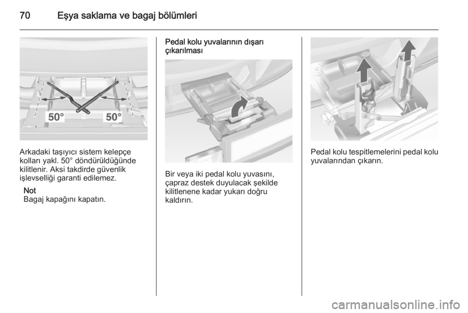 OPEL ASTRA J 2014.5  Sürücü El Kitabı (in Turkish) 70Eşya saklama ve bagaj bölümleri
Arkadaki taşıyıcı sistem kelepçe
kolları yakl. 50° döndürüldüğünde kilitlenir. Aksi takdirde güvenlik
işlevselliği garanti edilemez.
Not
Bagaj kapa
