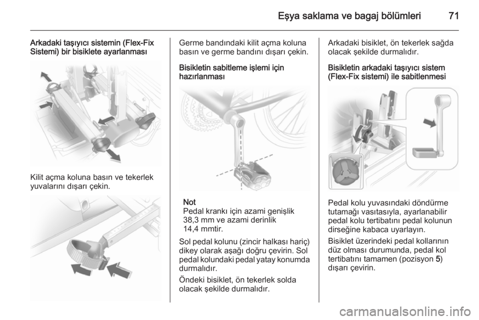 OPEL ASTRA J 2014.5  Sürücü El Kitabı (in Turkish) Eşya saklama ve bagaj bölümleri71
Arkadaki taşıyıcı sistemin (Flex-Fix
Sistemi) bir bisiklete ayarlanması
Kilit açma koluna basın ve tekerlek
yuvalarını dışarı çekin.
Germe bandındaki
