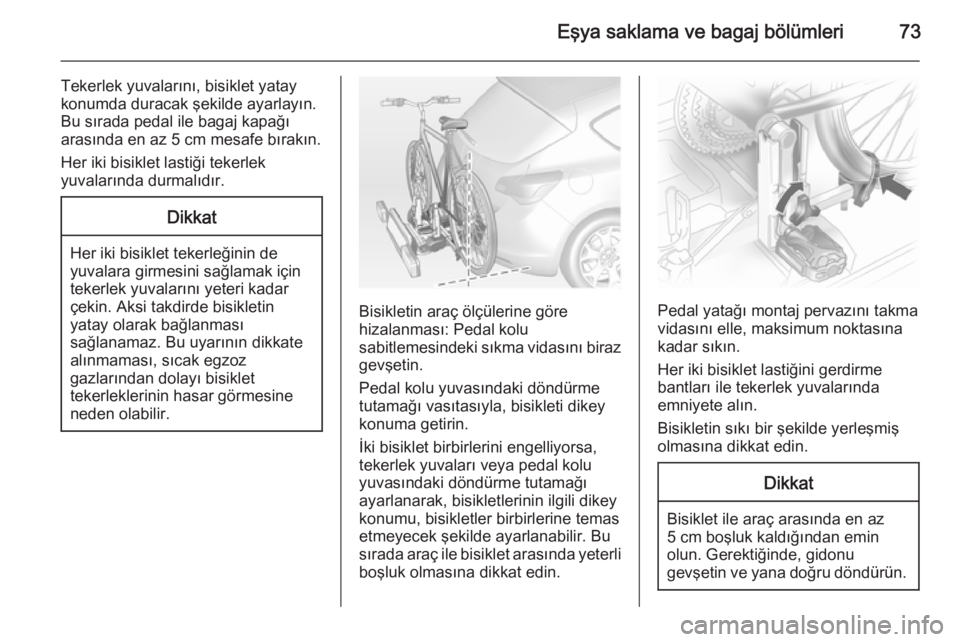 OPEL ASTRA J 2014.5  Sürücü El Kitabı (in Turkish) Eşya saklama ve bagaj bölümleri73
Tekerlek yuvalarını, bisiklet yatay
konumda duracak şekilde ayarlayın.
Bu sırada pedal ile bagaj kapağı arasında en az 5 cm mesafe bırakın.
Her iki bisik