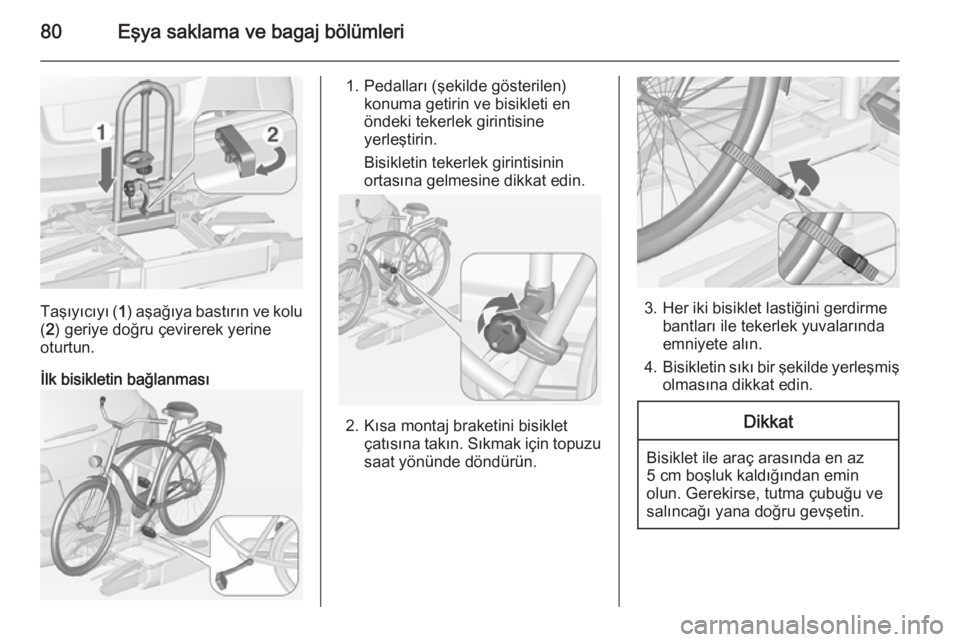 OPEL ASTRA J 2014.5  Sürücü El Kitabı (in Turkish) 80Eşya saklama ve bagaj bölümleri
Taşıyıcıyı (1) aşağıya bastırın ve kolu
( 2 ) geriye doğru çevirerek yerine
oturtun.
İlk bisikletin bağlanması
1. Pedalları (şekilde gösterilen) 