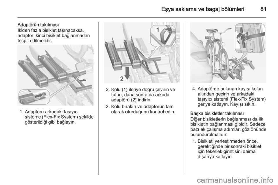OPEL ASTRA J 2014.5  Sürücü El Kitabı (in Turkish) Eşya saklama ve bagaj bölümleri81
Adaptörün takılması
İkiden fazla bisiklet taşınacaksa,
adaptör ikinci bisiklet bağlanmadan
tespit edilmelidir.
1. Adaptörü arkadaki taşıyıcı
sisteme