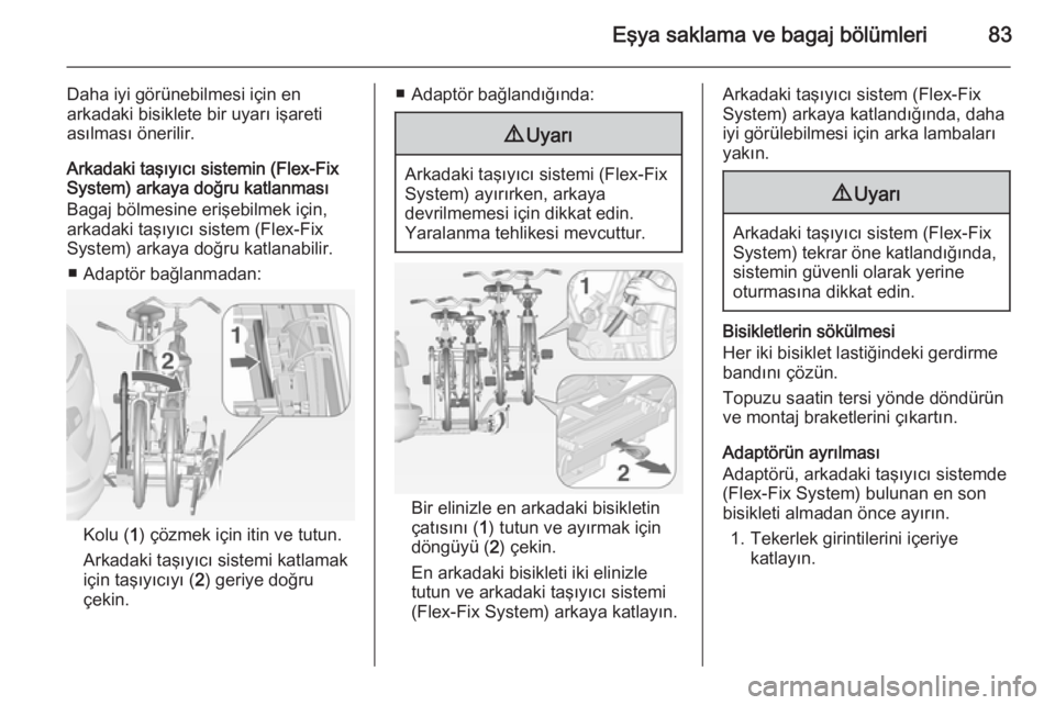 OPEL ASTRA J 2014.5  Sürücü El Kitabı (in Turkish) Eşya saklama ve bagaj bölümleri83
Daha iyi görünebilmesi için enarkadaki bisiklete bir uyarı işareti
asılması önerilir.
Arkadaki taşıyıcı sistemin (Flex-Fix
System) arkaya doğru katlan