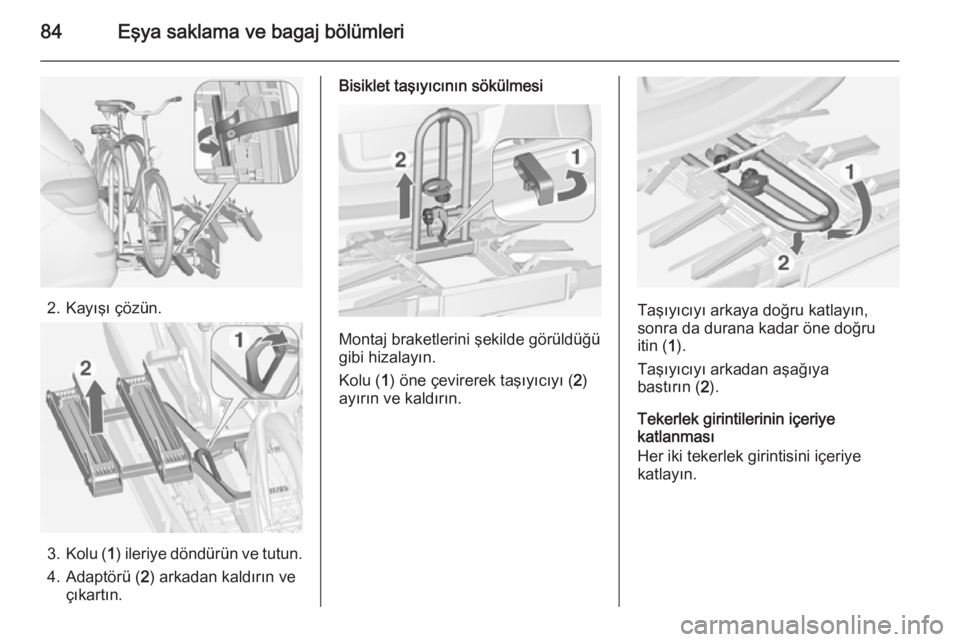 OPEL ASTRA J 2014.5  Sürücü El Kitabı (in Turkish) 84Eşya saklama ve bagaj bölümleri
2. Kayışı çözün.
3.Kolu ( 1) ileriye döndürün ve tutun.
4. Adaptörü ( 2) arkadan kaldırın ve
çıkartın.
Bisiklet taşıyıcının sökülmesi
Montaj