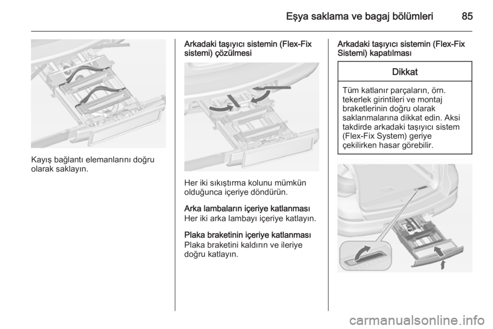 OPEL ASTRA J 2014.5  Sürücü El Kitabı (in Turkish) Eşya saklama ve bagaj bölümleri85
Kayış bağlantı elemanlarını doğru
olarak saklayın.
Arkadaki taşıyıcı sistemin (Flex-Fix
sistemi) çözülmesi
Her iki sıkıştırma kolunu mümkün
ol