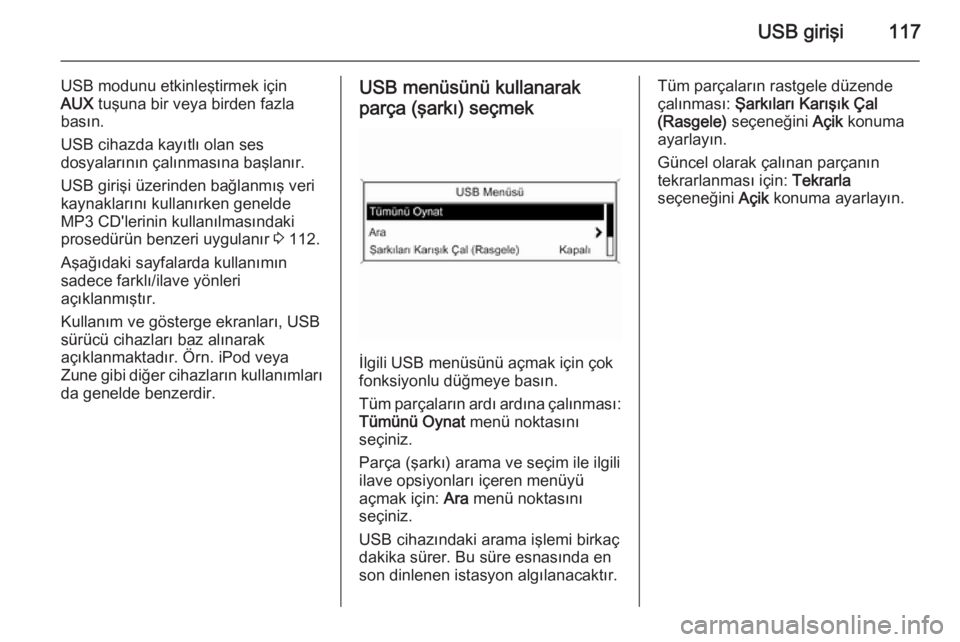 OPEL ASTRA J 2015  Bilgi ve Eğlence Sistemi Kılavuzu (in Turkish) USB girişi117
USB modunu etkinleştirmek içinAUX  tuşuna bir veya birden fazla
basın.
USB cihazda kayıtlı olan ses
dosyalarının çalınmasına başlanır.
USB girişi üzerinden bağlanmış v