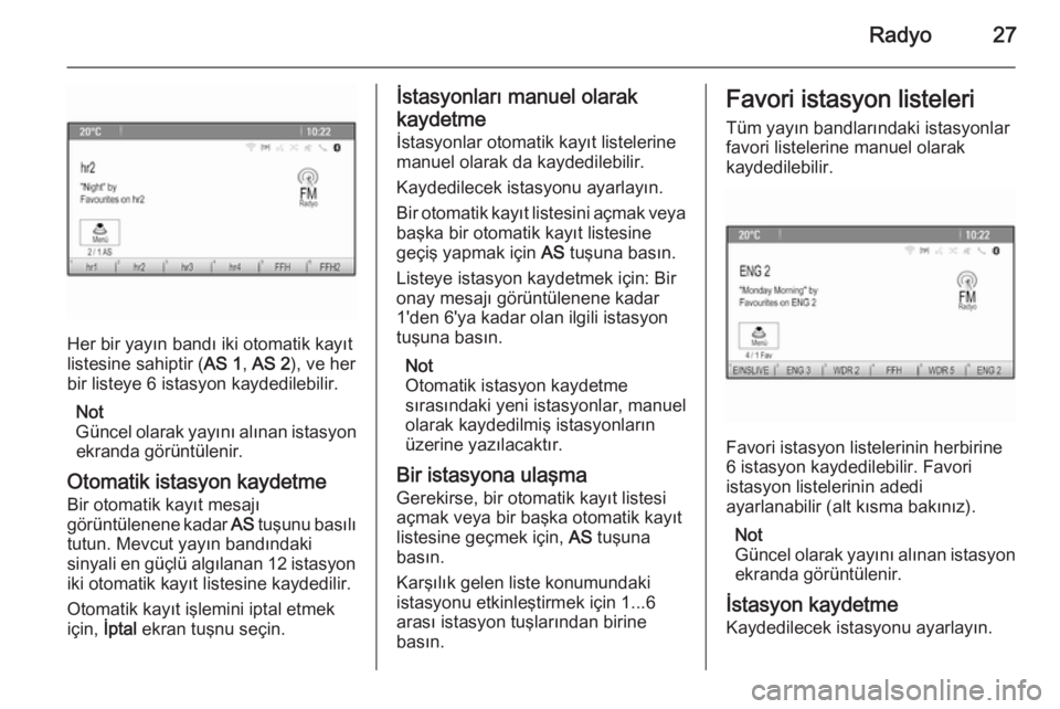 OPEL ASTRA J 2015  Bilgi ve Eğlence Sistemi Kılavuzu (in Turkish) Radyo27
Her bir yayın bandı iki otomatik kayıt
listesine sahiptir ( AS 1, AS 2 ), ve her
bir listeye 6 istasyon kaydedilebilir.
Not
Güncel olarak yayını alınan istasyon ekranda görüntülenir.