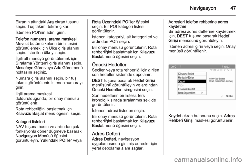 OPEL ASTRA J 2015  Bilgi ve Eğlence Sistemi Kılavuzu (in Turkish) Navigasyon47
Ekranın altındaki Ara ekran tuşunu
seçin. Tuş takımı tekrar çıkar.
İstenilen POI'nin adını girin.Telefon numarası arama maskesi
Mevcut bütün ülkelerin bir listesini
g�