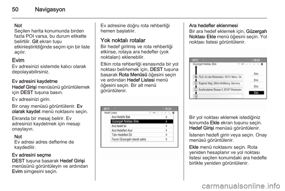 OPEL ASTRA J 2015  Bilgi ve Eğlence Sistemi Kılavuzu (in Turkish) 50Navigasyon
Not
Seçilen harita konumunda birden
fazla POI varsa, bu durum etikette
belirtilir.  Git ekran tuşu
etkinleştirildiğinde seçim için bir liste açılır.
Evim
Ev adresinizi sistemde k