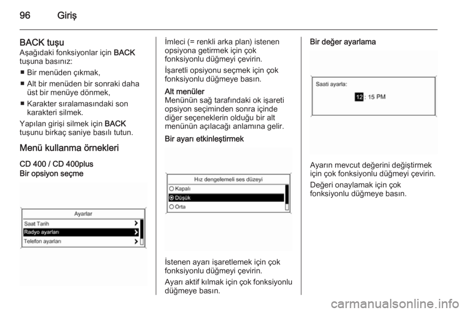OPEL ASTRA J 2015  Bilgi ve Eğlence Sistemi Kılavuzu (in Turkish) 96Giriş
BACK tuşuAşağıdaki fonksiyonlar için  BACK
tuşuna basınız:
■ Bir menüden çıkmak,
■ Alt bir menüden bir sonraki daha üst bir menüye dönmek,
■ Karakter sıralamasındaki so