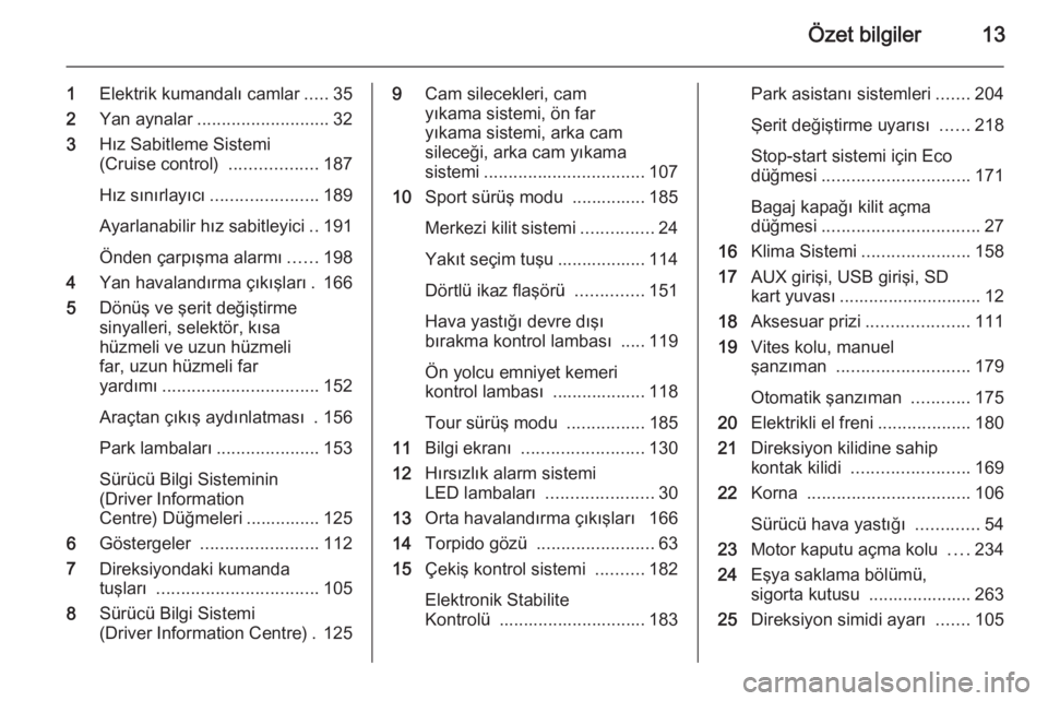 OPEL ASTRA J 2015  Sürücü El Kitabı (in Turkish) Özet bilgiler13
1Elektrik kumandalı camlar .....35
2 Yan aynalar ........................... 32
3 Hız Sabitleme Sistemi
(Cruise control)  ..................187
Hız sınırlayıcı ................