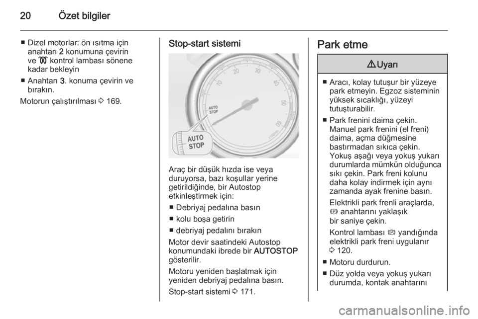 OPEL ASTRA J 2015  Sürücü El Kitabı (in Turkish) 20Özet bilgiler
■ Dizel motorlar: ön ısıtma içinanahtarı  2 konumuna çevirin
ve  ! kontrol lambası sönene
kadar bekleyin
■ Anahtarı  3. konuma çevirin ve
bırakın.
Motorun çalıştır
